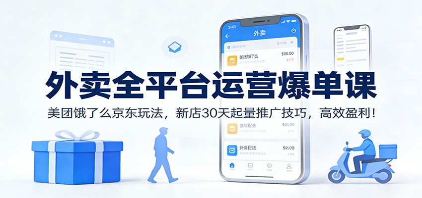 外卖全平台运营爆单课：美团饿了么京东玩法，新店30天起量推广技巧，高效盈利！-项目创薪