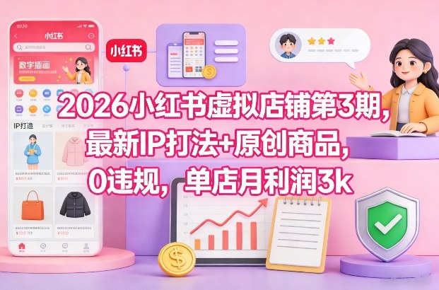 2026小红书虚拟店铺第3期，最新IP打法+原创商品，0违规，单店月利润3k+-项目创薪