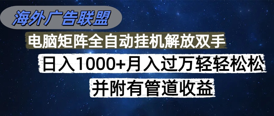 海外广告联盟每天几分钟日入1000+无脑操作，可矩阵并附有管道收益-项目创薪