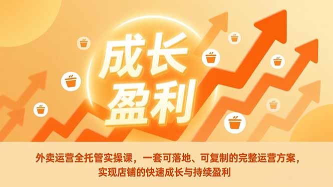 外卖运营全托管实操课，一套可落地、可复制的完整运营方案，实现店铺的快速成长与持续盈利-项目创薪