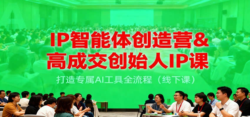 IP智能体创造营&高成交创始人IP课，打造专属AI工具全流程(线下课)-项目创薪