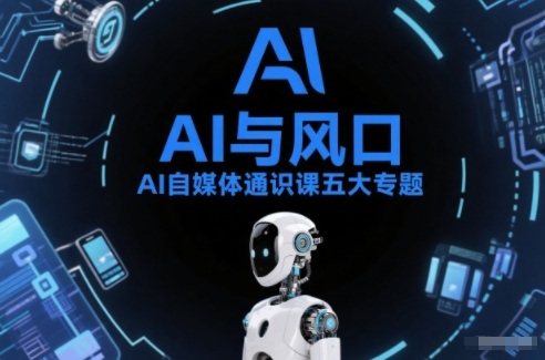 AI自媒体通识课五大专题，AI基础操作篇+AI生活娱乐篇+AI职场提效篇+AI自媒体实操篇+账号创作工具篇-项目创薪
