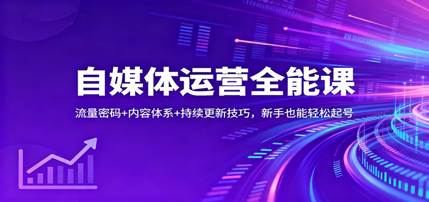 自媒体运营全能课：流量密码+内容体系+持续更新技巧，新手也能轻松起号-项目创薪