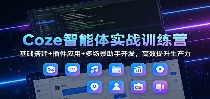 Coze智能体实战训练营：基础搭建+插件应用+多场景助手开发，高效提升生产力-项目创薪