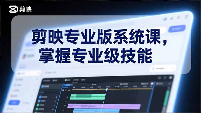 剪映专业版系统课，基础操作、高级技巧、电影调色、特效制作、AI应用/等等，掌握专业级技能-项目创薪