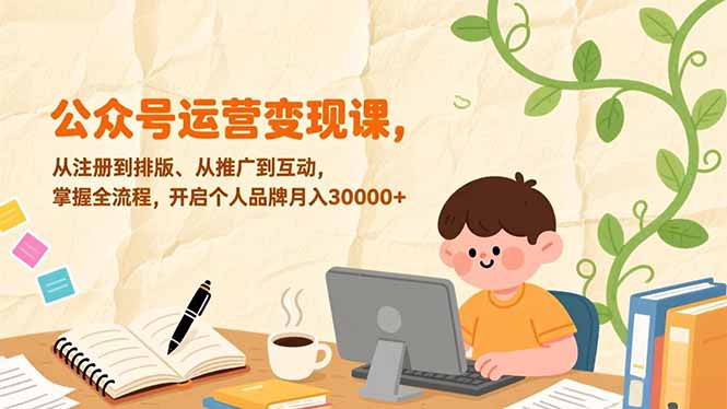 公众号运营变现课，从注册到排版、从推广到互动，掌握全流程，开启个人品牌月入30000+-项目创薪