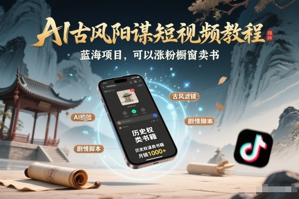 AI古风阳谋短视频教程，蓝海项目，可以涨粉橱窗卖书分成计划等-项目创薪