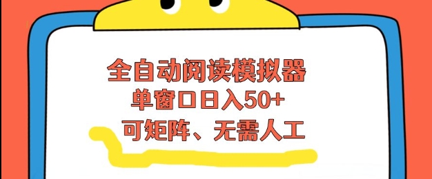 全自动阅读模拟器，单窗口50+靠高效流量获取收益，无需人工，可矩阵操作【揭秘】-项目创薪