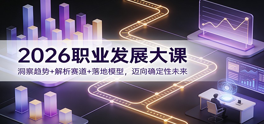 2026职业发展大课：洞察趋势+解析赛道+落地模型，迈向确定性未来-项目创薪