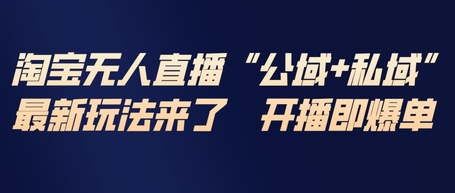 淘宝无人直播最新玩法，包含私域和公域两种玩法-项目创薪