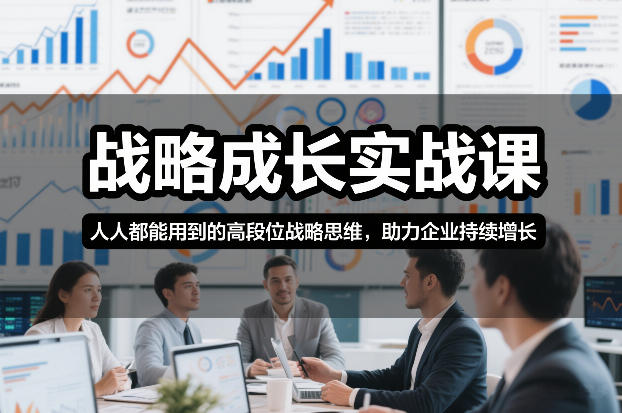 战略成长实战课，人人都能用到的高段位战略思维，助力企业持续增长-项目创薪