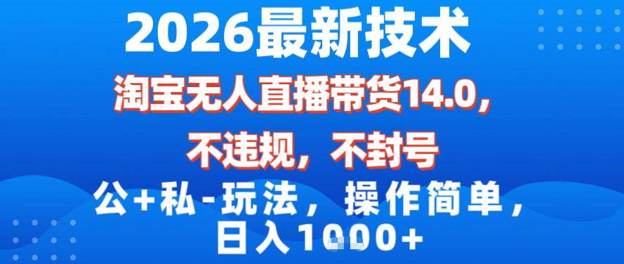 2026最新技术，淘宝无人直播带货14.0，不封号，不违规，公+私玩法，操作简单，日入1k【揭秘】-项目创薪
