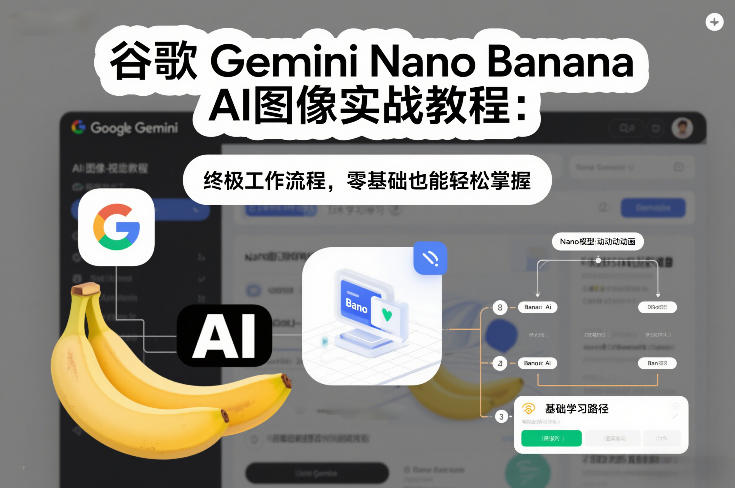 谷歌Gemini Nano Banana AI图像实战教程：终极工作流程，零基础也能轻松掌握-项目创薪