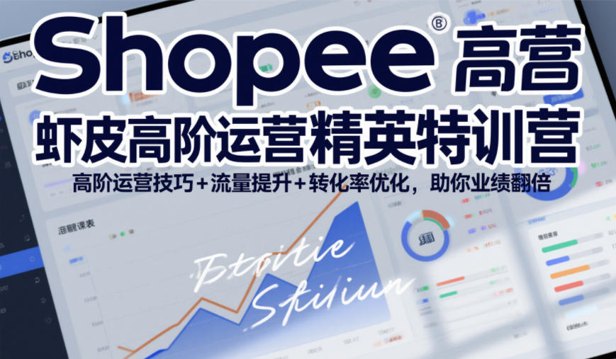 Shopee虾皮高阶运营精英特训营，高阶运营技巧+流量提升+转化率优化，助你业绩翻倍-项目创薪