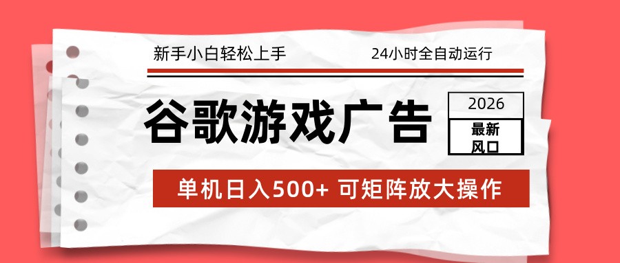 2026最新谷歌游戏广告 单机日入500+ 24小时全自动运行，新手小白轻松玩转-项目创薪