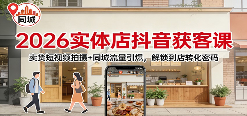 2026实体店抖音获客：卖货短视频拍摄+同城流量引爆，解锁到店转化密码-项目创薪