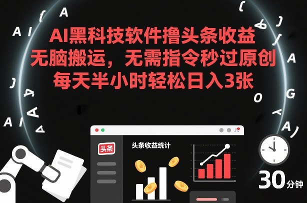 AI黑科技软件撸头条收益，无脑搬运，无需指令秒过原创，每天半小时轻松日入3张【揭秘】-项目创薪