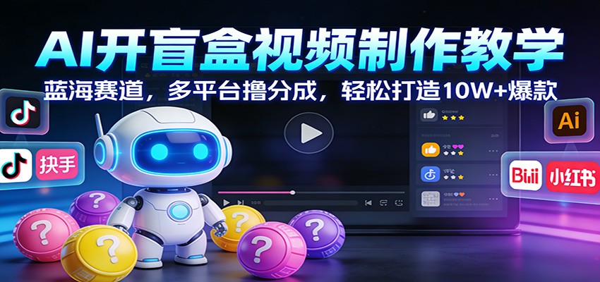 AI开盲盒视频制作教学：蓝海赛道，多平台撸分成，轻松打造10W+爆款-项目创薪