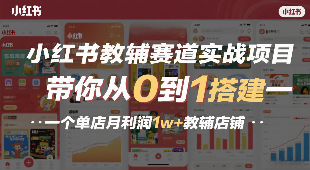 小红书教辅赛道实战项目，带你从0到1搭建一个单店月利润1w+教辅店铺-项目创薪