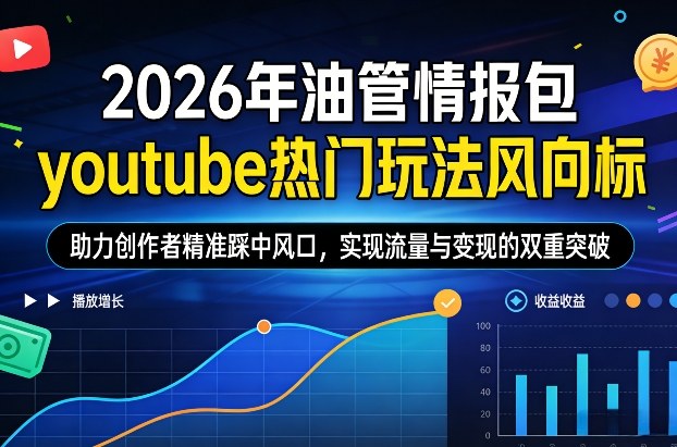 2026年油管情报包，youtube热门玩法风向标，助力创作者精准踩中风口，实现流量与变现的双重突破-项目创薪