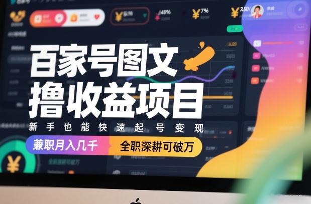 百家号图文撸收益项目，新手也能快速起号变现，兼职月入几千，全职深耕可破万-项目创薪