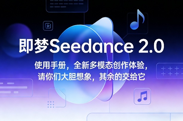 即梦Seedance 2.0使用手册，全新多模态创作体验，请你们大胆想象，其余的交给它-项目创薪