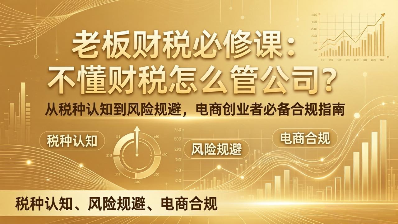 老板财税必修课：不懂财税怎么管公司？从税种认知到风险规避，电商创业者必备合规指南-项目创薪