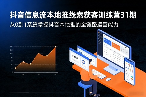 抖音信息流本地推线索获客训练营31期，从0到1系统掌握抖音本地推的全链路运营能力-项目创薪