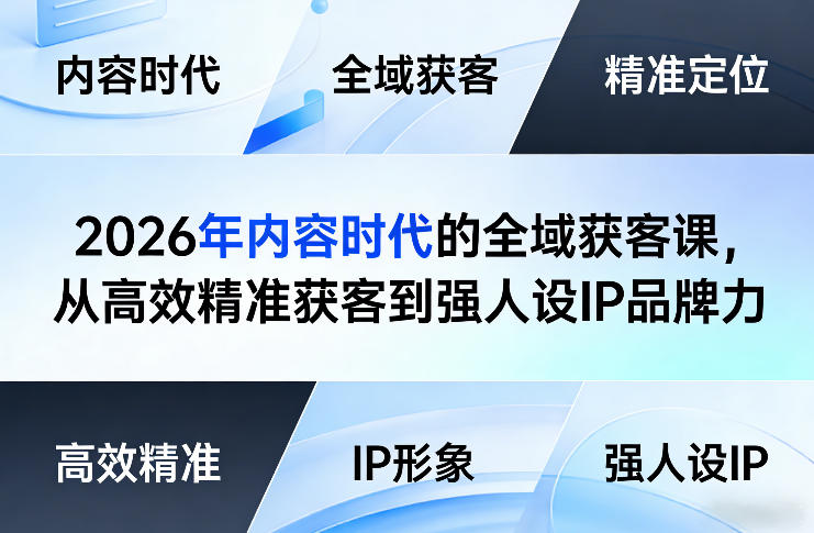 2026年内容时代的全域获客课，从高效精准获客到强人设IP品牌力-项目创薪