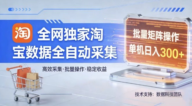 全网独家，淘宝数据全自动采集项目，批量可矩阵，单机轻松日入300【揭秘】-项目创薪