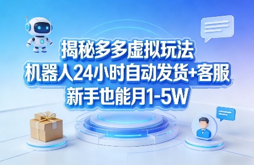 揭秘多多虚拟玩法，机器人24小时自动发货+客服，新手也能月1-5W！-项目创薪
