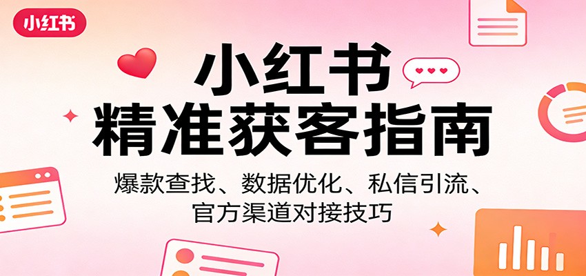 小红书精准获客指南：爆款查找、数据优化、私信引流、官方渠道对接技巧-项目创薪