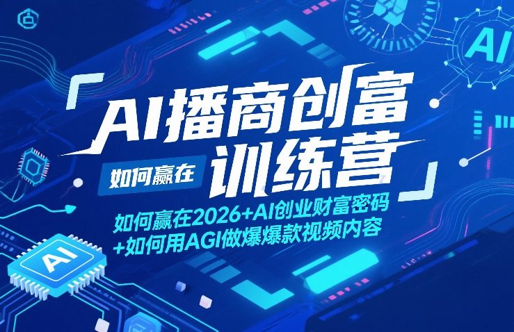 AI播商创富训练营，如何赢在2026+AI创业财富密码+如何用AGI做爆款视频内容-项目创薪
