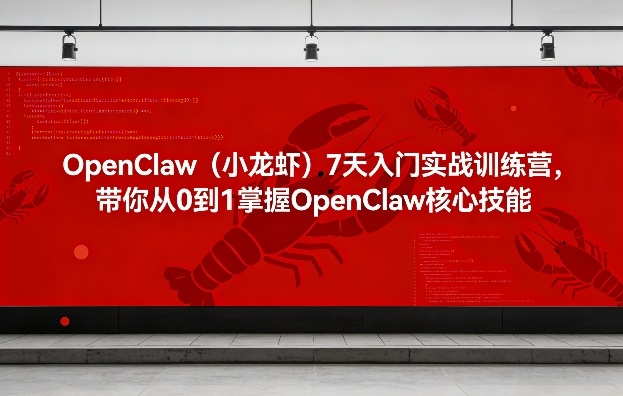 OpenClaw(小龙虾)7天入门实战训练营，带你从0到1掌握OpenClaw核心技能-项目创薪