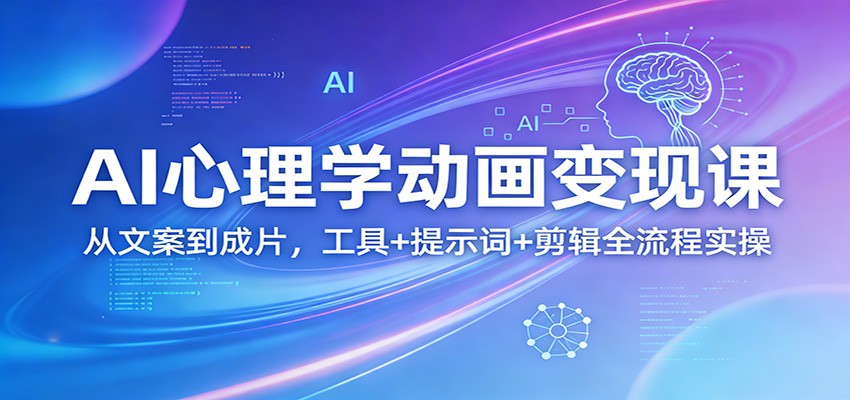 AI心理学动画变现课：从文案到成片，工具+提示词+剪辑全流程实操-项目创薪