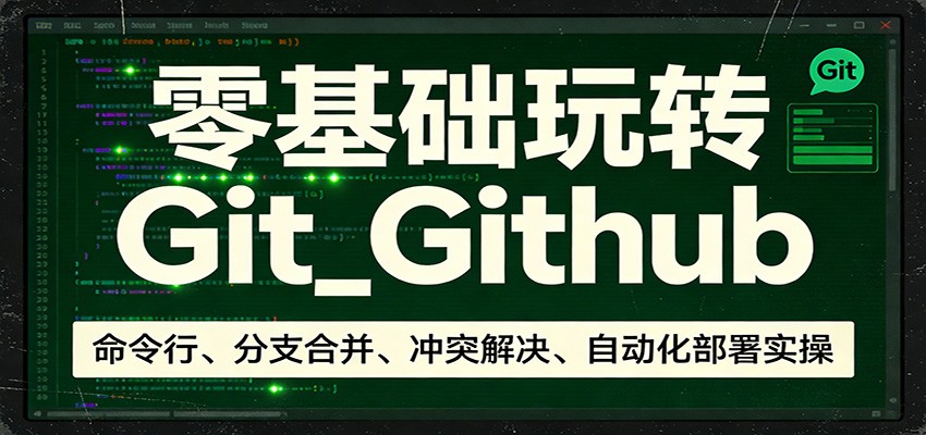 零基础玩转Git_Github：命令行、分支合并、冲突解决、自动化部署实操-项目创薪