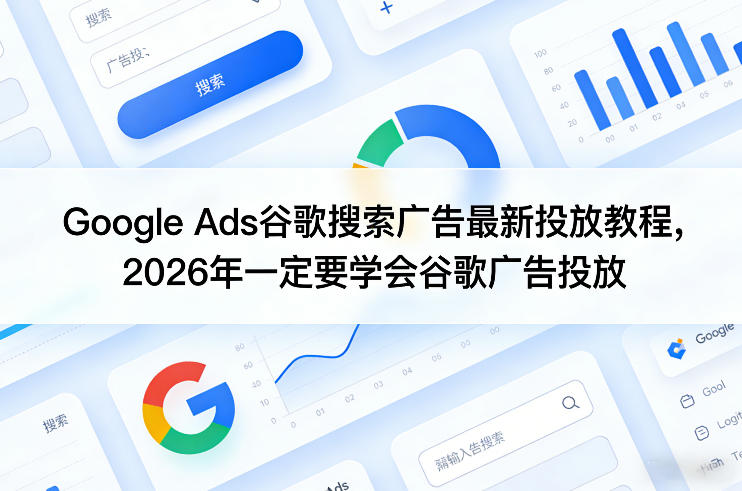 Google Ads谷歌搜索广告最新投放教程，2026年一定要学会谷歌广告投放-项目创薪