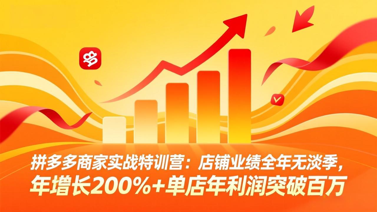 拼多多商家实战特训营：店铺业绩全年无淡季，年增长200%+单店年利润突破百万(26年3月更新-项目创薪