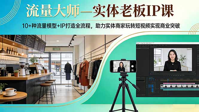 流量大师—实体老板IP课：10+种流量模型+IP打造全流程，助力实体商家玩转短视频实现商业突破-项目创薪