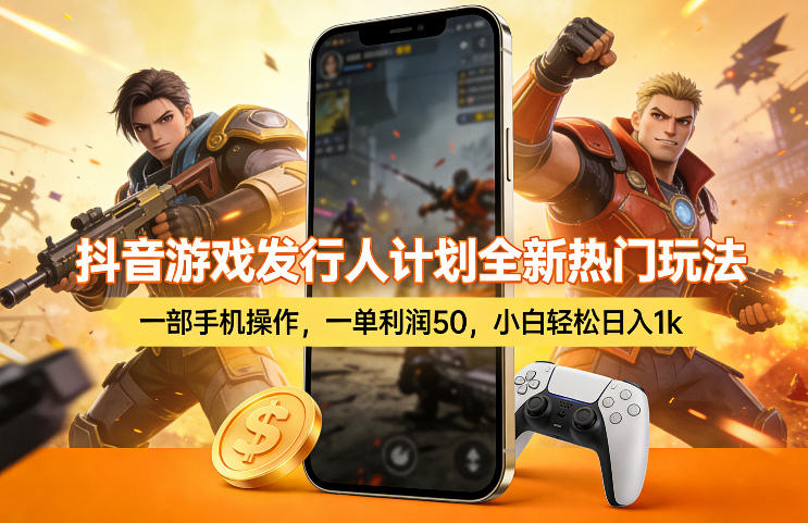 抖音游戏发行人计划全新热门玩法，一部手机操作，一单利润50，小白轻松日入1k【揭秘】-项目创薪