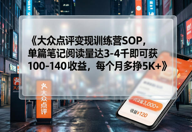 大众点评变现训练营SOP，单篇笔记阅读量达3-4千即可获100-140收益，每个月多挣5K+-项目创薪