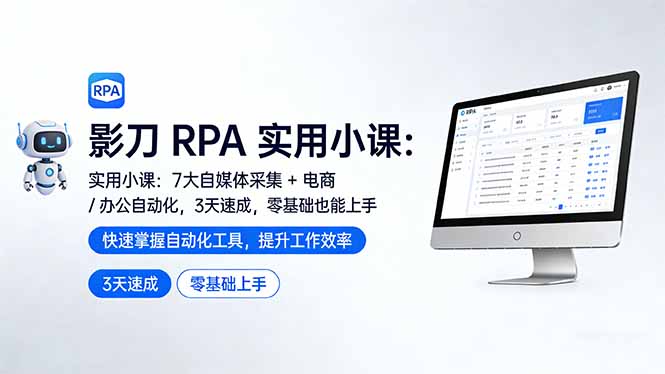 影刀 RPA 实用小课：7 大自媒体采集 + 电商 / 办公自动化，3 天速成，零基础也能上手-项目创薪