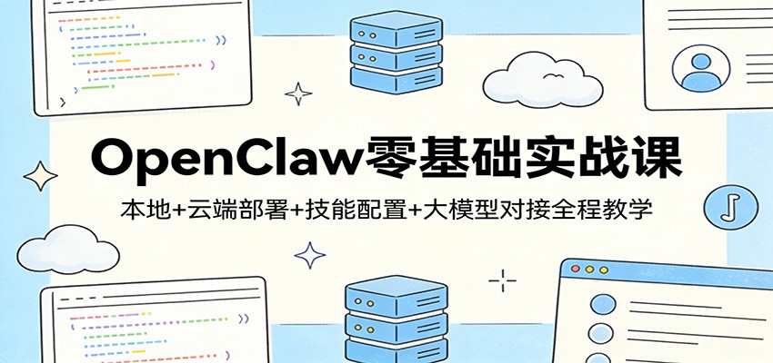 OpenClaw零基础实战课：本地+云端部署+技能配置+大模型对接全程教学-项目创薪