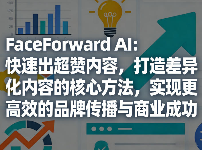 FaceForward AI：快速出超赞内容，打造差异化内容的核心方法，实现更高效的品牌传播与商业成功-项目创薪