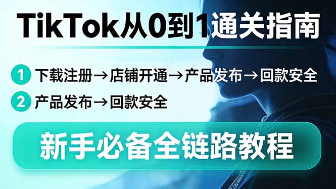 TikTok从0到1通关指南：下载注册→店铺开通→产品发布→回款安全，新手必备全链路教程-项目创薪