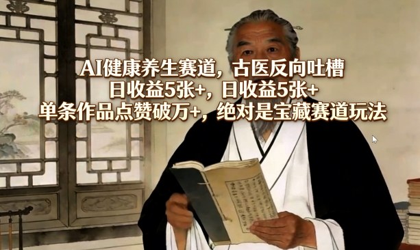 AI健康养生赛道，古医反向吐槽，日收益5张+，单条作品点赞破万+，绝对是宝藏赛道玩法-项目创薪