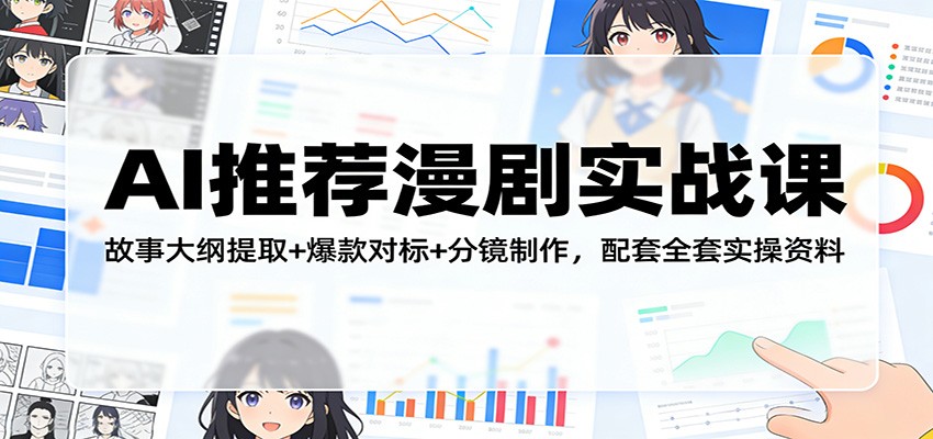 AI推荐漫剧实战课：故事大纲提取+爆款对标+分镜制作，配套全套实操资料-项目创薪