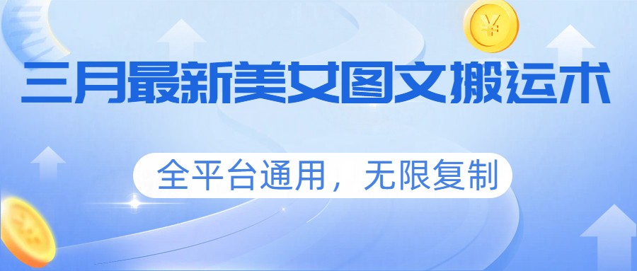 三月最新美女图文搬运术，全平台通用，无限复制-项目创薪