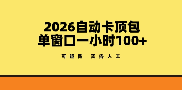 2026自动卡顶包玩法，单窗口一小时100+，可矩阵操作，无需人工【揭秘】-项目创薪