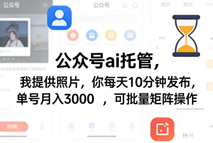 公众号ai托管，我提供照片，你每天10分钟发布，单号月入3000＋，可批量矩阵操作【揭秘】-项目创薪